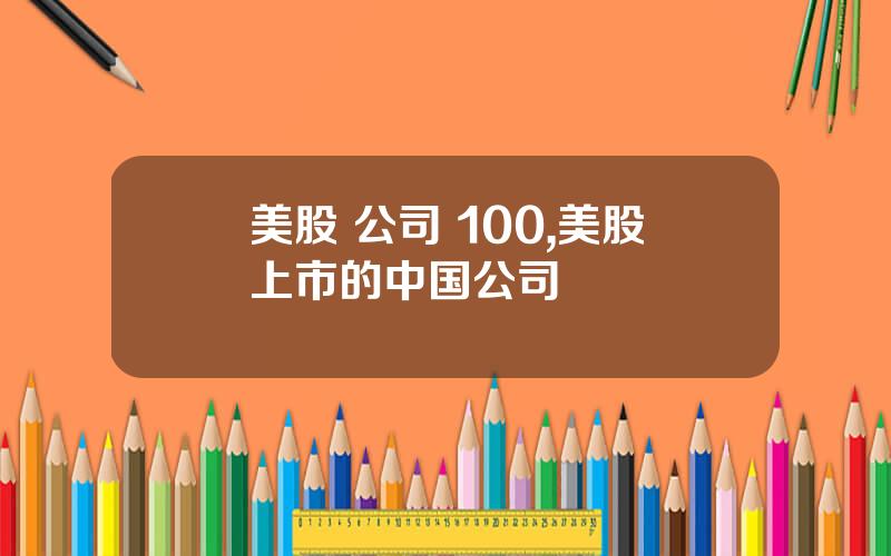 美股 公司 100,美股上市的中国公司